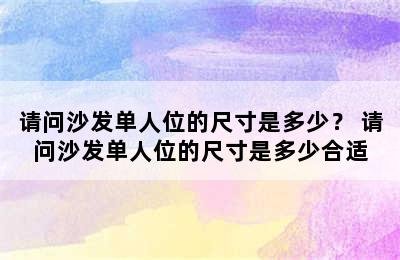 请问沙发单人位的尺寸是多少？ 请问沙发单人位的尺寸是多少合适